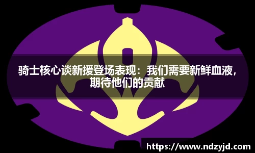 骑士核心谈新援登场表现：我们需要新鲜血液，期待他们的贡献